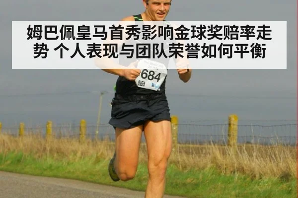 姆巴佩皇马首秀影响金球奖赔率走势 个人表现与团队荣誉如何平衡