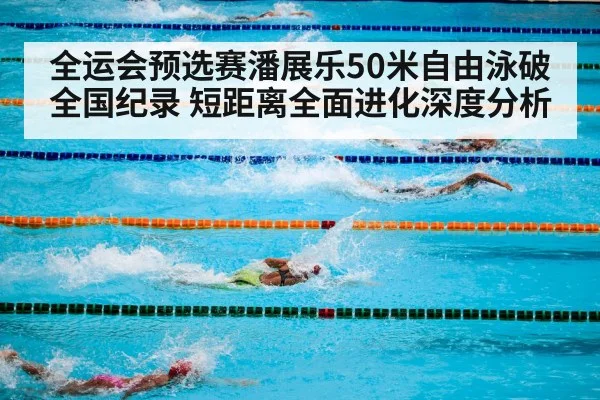 全运会预选赛潘展乐50米自由泳破全国纪录 短距离全面进化深度分析