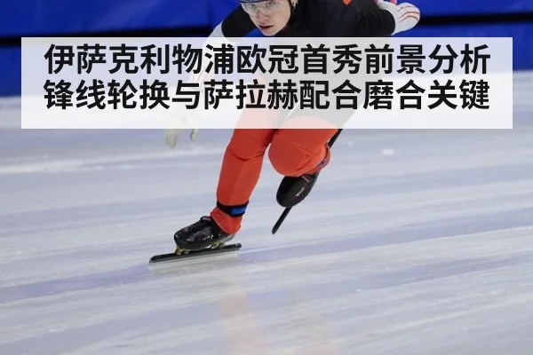 伊萨克利物浦欧冠首秀前景分析 锋线轮换与萨拉赫配合磨合关键